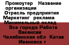 Промоутер › Название организации ­ A1-Agency › Отрасль предприятия ­ Маркетинг, реклама, PR › Минимальный оклад ­ 1 - Все города Работа » Вакансии   . Челябинская обл.,Катав-Ивановск г.